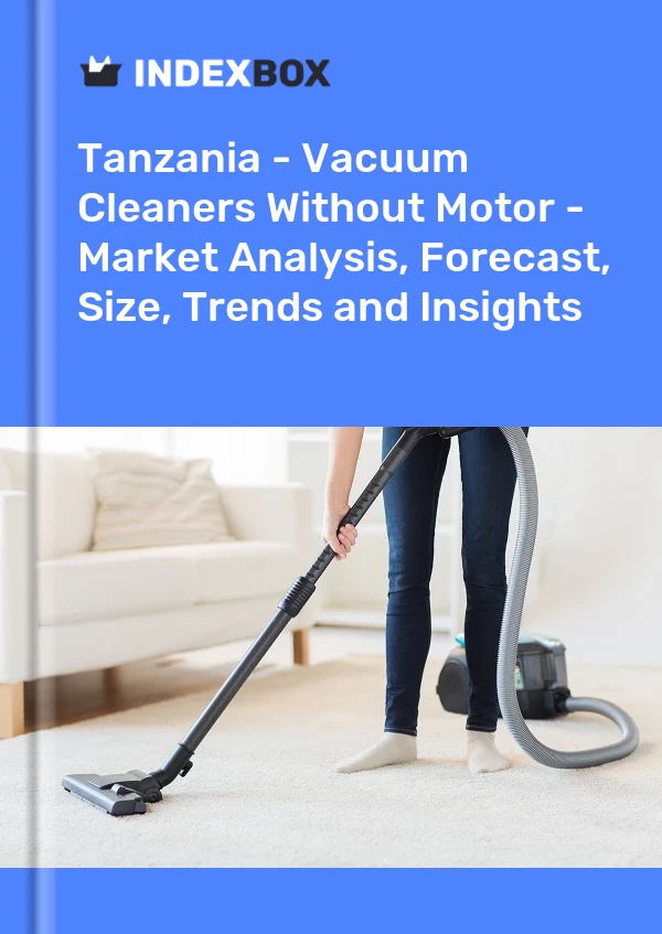 Report Tanzania - Vacuum Cleaners Without Motor - Market Analysis, Forecast, Size, Trends and Insights for 499$