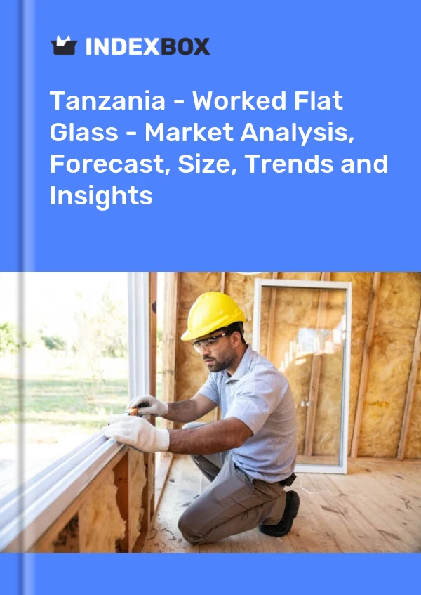 Tanzania - Worked Flat Glass - Market Analysis, Forecast, Size, Trends and Insights