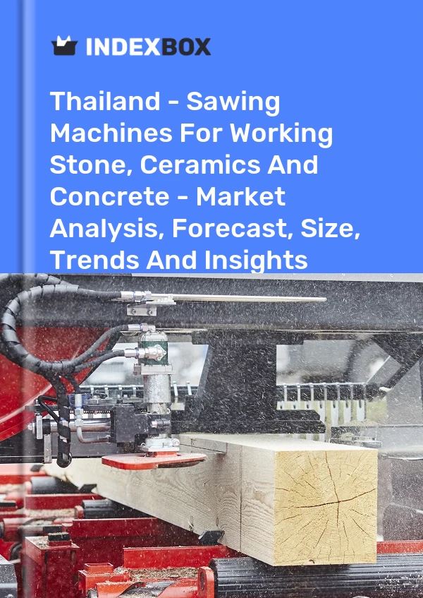 Thailand - Sawing Machines For Working Stone, Ceramics And Concrete - Market Analysis, Forecast, Size, Trends And Insights