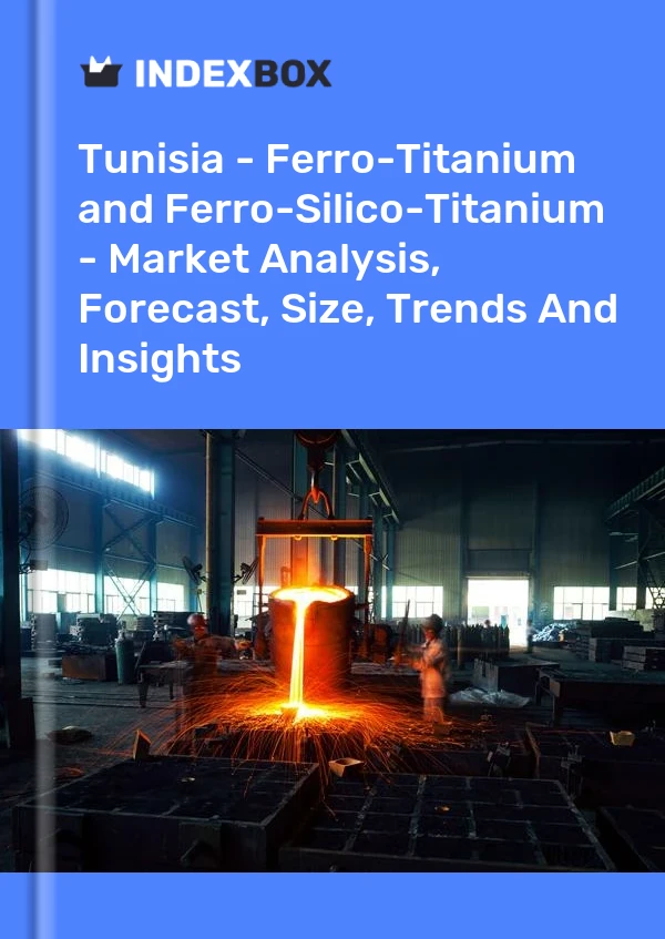 Tunisia - Ferro-Titanium and Ferro-Silico-Titanium - Market Analysis, Forecast, Size, Trends And Insights