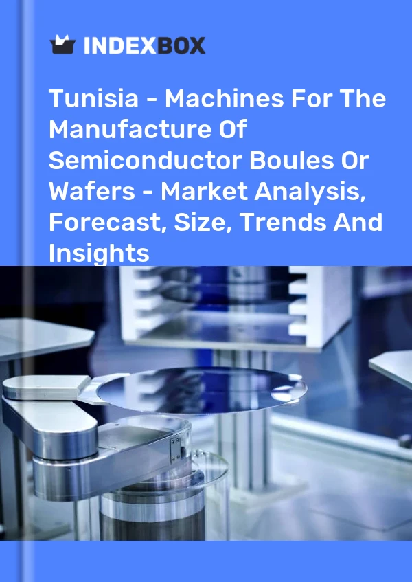 Tunisia - Machines For The Manufacture Of Semiconductor Boules Or Wafers - Market Analysis, Forecast, Size, Trends And Insights