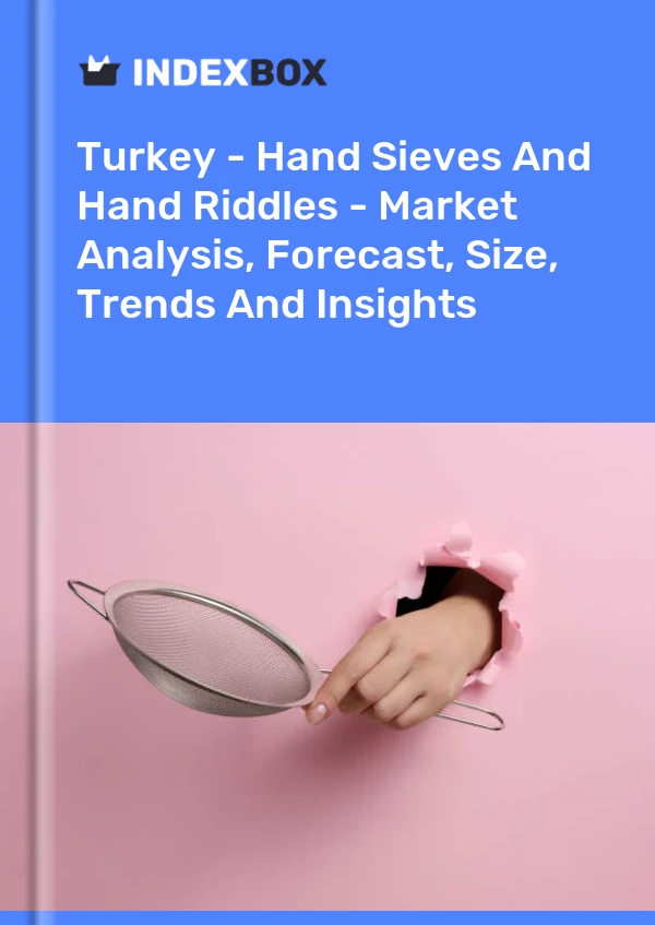 Turkey - Hand Sieves And Hand Riddles - Market Analysis, Forecast, Size, Trends And Insights