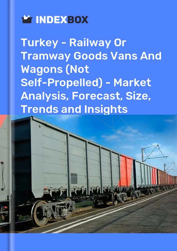 Turquie - Fourgons et wagons de marchandises ferroviaires ou de tramway (non autopropulsés) - Analyse du marché, prévisions, taille, tendances et perspectives
