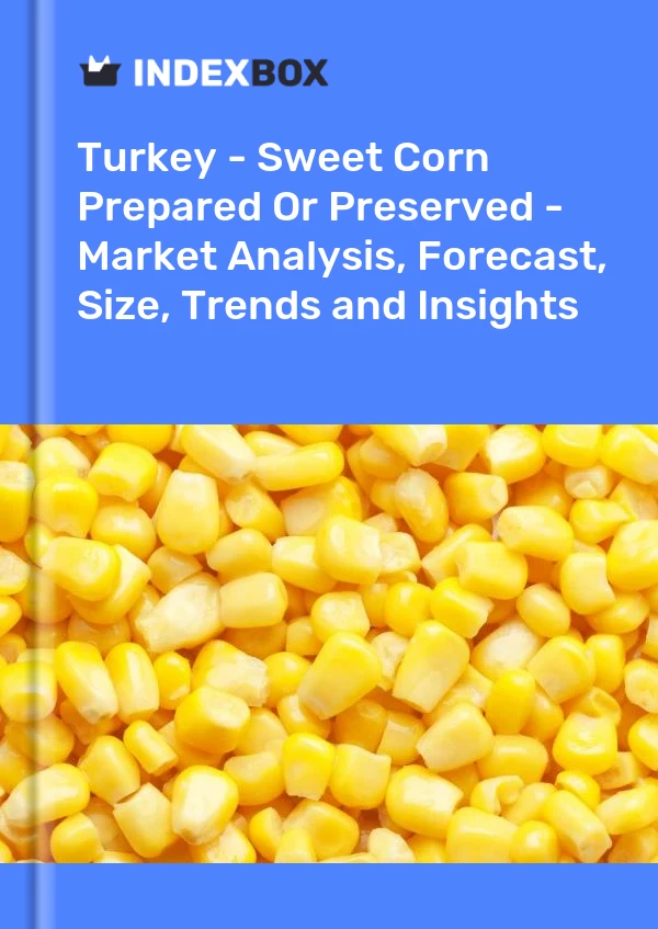 Turkey - Sweet Corn Prepared Or Preserved - Market Analysis, Forecast, Size, Trends and Insights