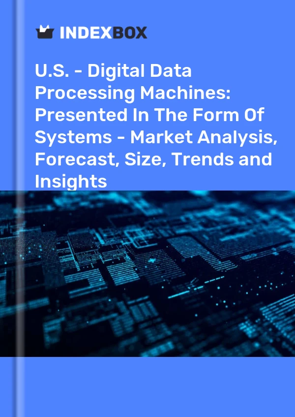 U.S. - Digital Data Processing Machines: Presented In The Form Of Systems - Market Analysis, Forecast, Size, Trends and Insights