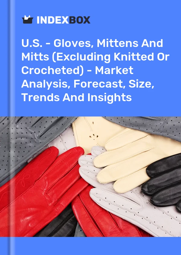 U.S. - Gloves, Mittens And Mitts (Excluding Knitted Or Crocheted) - Market Analysis, Forecast, Size, Trends And Insights