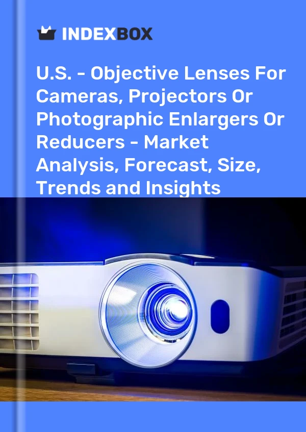 Rapport US - Lentilles d&#39;objectif pour appareils photo, projecteurs ou agrandisseurs ou réducteurs photographiques - Analyse du marché, prévisions, taille, tendances et perspectives for 499$