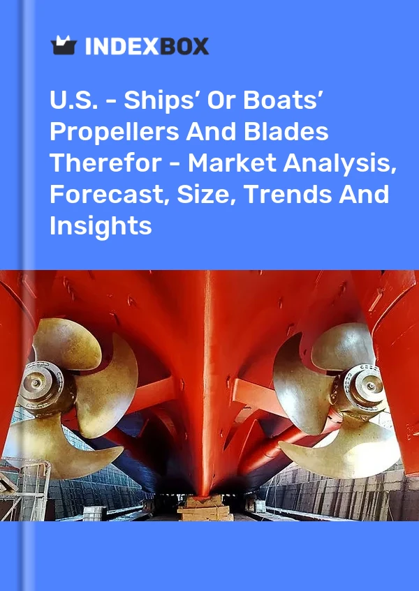 U.S. - Ships’ Or Boats’ Propellers And Blades Therefor - Market Analysis, Forecast, Size, Trends And Insights