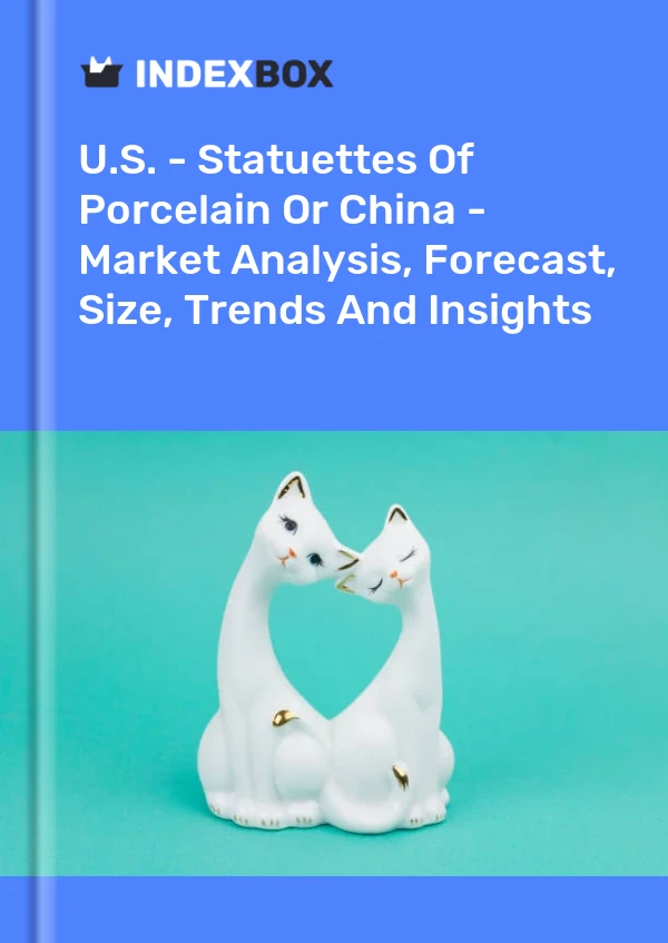 Report U.S. - Statuettes of Porcelain or China - Market Analysis, Forecast, Size, Trends and Insights for 499$