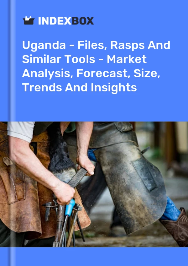 Uganda - Files, Rasps And Similar Tools - Market Analysis, Forecast, Size, Trends And Insights