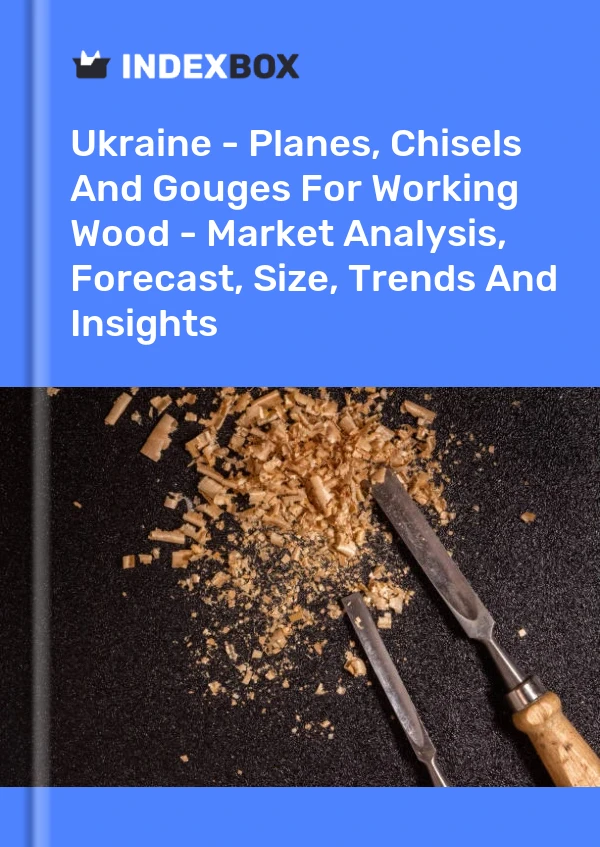 Report Ukraine - Planes, Chisels and Gouges for Working Wood - Market Analysis, Forecast, Size, Trends and Insights for 499$
