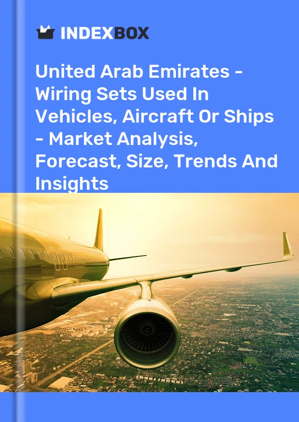United Arab Emirates - Wiring Sets Used In Vehicles, Aircraft Or Ships - Market Analysis, Forecast, Size, Trends And Insights