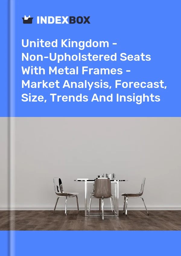 United Kingdom - Non-Upholstered Seats With Metal Frames - Market Analysis, Forecast, Size, Trends And Insights