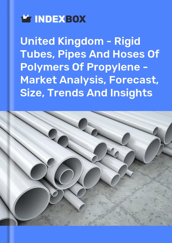 United Kingdom - Rigid Tubes, Pipes And Hoses Of Polymers Of Propylene - Market Analysis, Forecast, Size, Trends And Insights