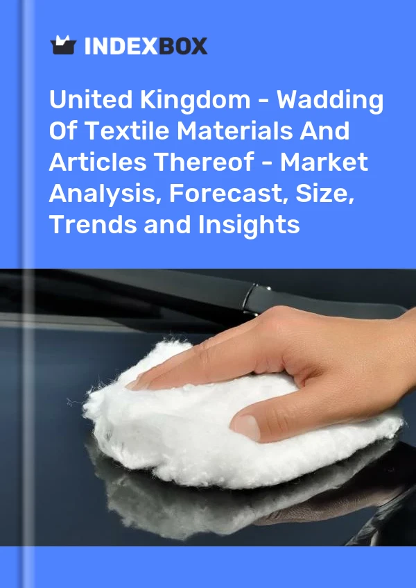 Royaume-Uni - Ouate de matières textiles et articles en ces matières - Analyse du marché, prévisions, taille, tendances et perspectives