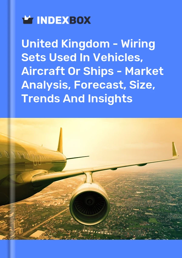 United Kingdom - Wiring Sets Used In Vehicles, Aircraft Or Ships - Market Analysis, Forecast, Size, Trends And Insights