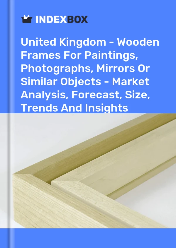 Rapport Royaume-Uni - Cadres en bois pour tableaux, photographies, miroirs ou objets similaires - Analyse du marché, prévisions, taille, tendances et perspectives for 499$