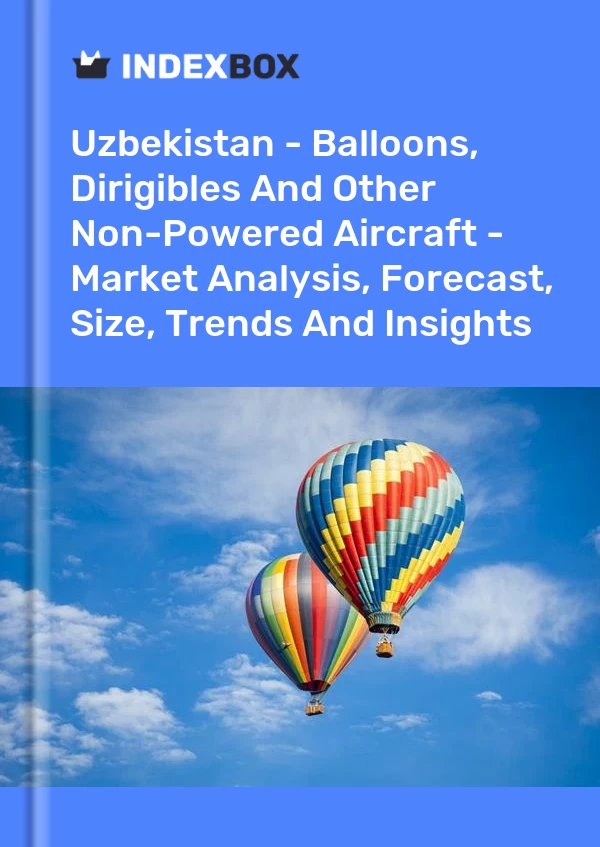 Uzbekistan - Balloons, Dirigibles And Other Non-Powered Aircraft - Market Analysis, Forecast, Size, Trends And Insights