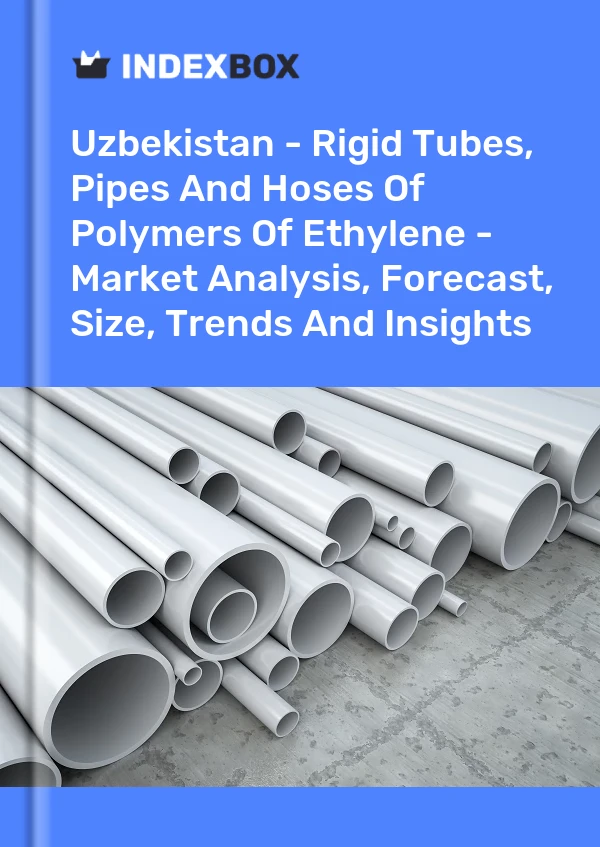 Report Uzbekistan - Rigid Tubes, Pipes and Hoses of Polymers of Ethylene - Market Analysis, Forecast, Size, Trends and Insights for 499$