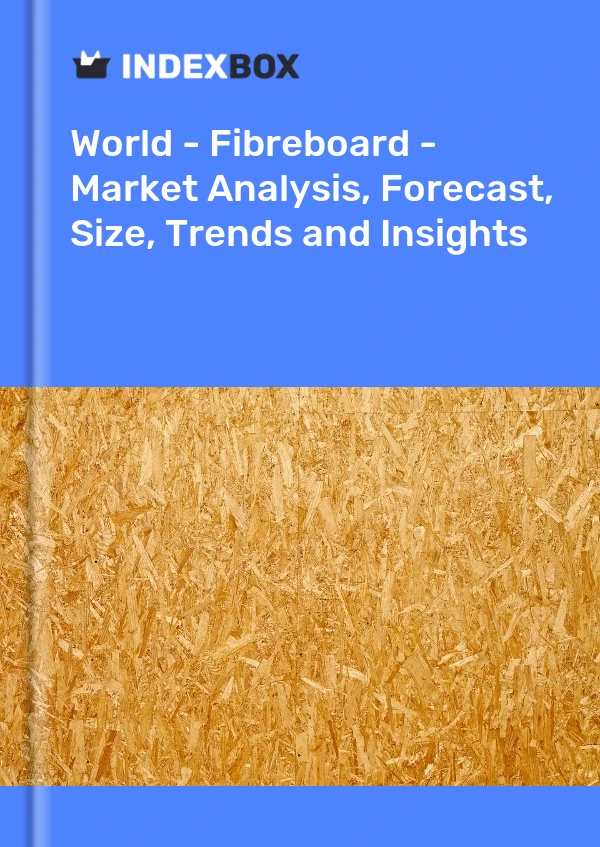 World - Fibreboard - Market Analysis, Forecast, Size, Trends and Insights