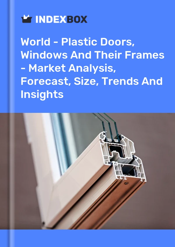 Report World - Plastic Doors, Windows and Their Frames - Market Analysis, Forecast, Size, Trends and Insights for 499$