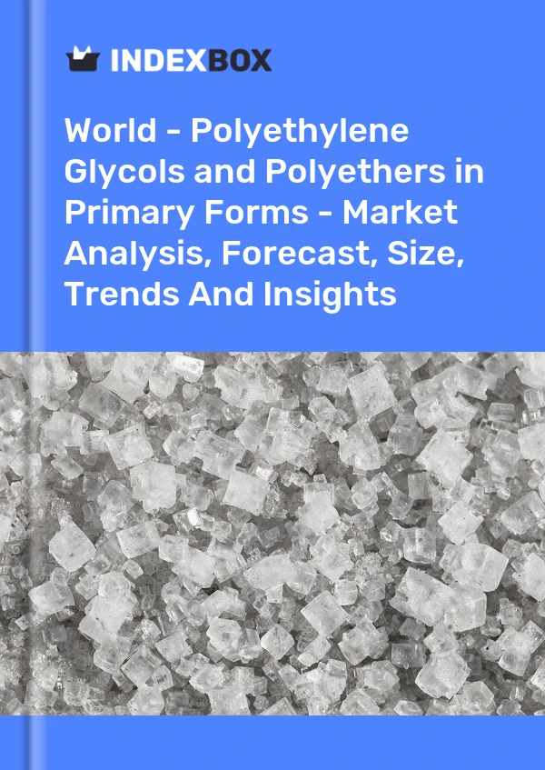 World - Polyethylene Glycols and Polyethers in Primary Forms - Market Analysis, Forecast, Size, Trends And Insights